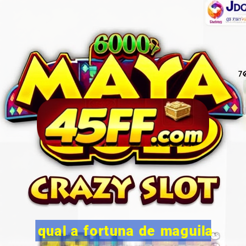 qual a fortuna de maguila
